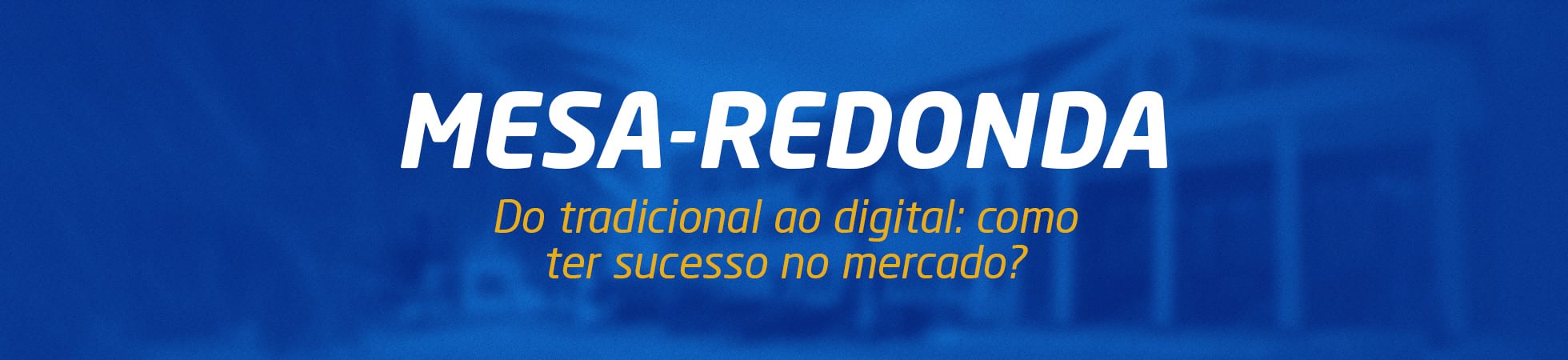 TOPO SITE-EBANNER_MESA REDONDA_DO TRADICIONAL AO DIGITAL_UNIT-SE_2025.2 (1)